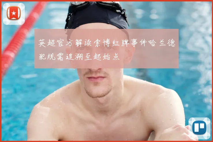 英超官方解读索博红牌事件哈兰德犯规需追溯至起始点