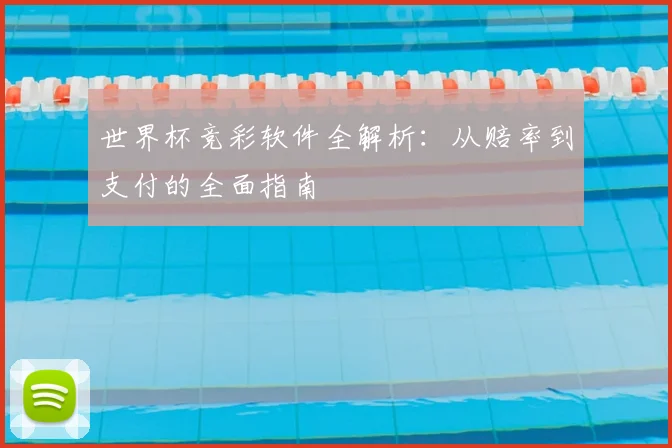 世界杯竞彩软件全解析：从赔率到支付的全面指南