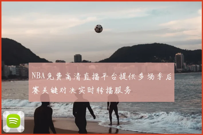 NBA免费高清直播平台提供多场季后赛关键对决实时转播服务