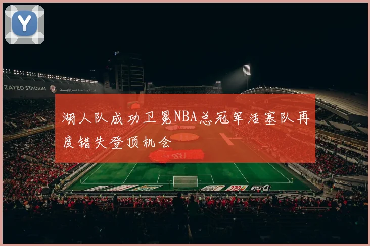 湖人队成功卫冕NBA总冠军活塞队再度错失登顶机会
