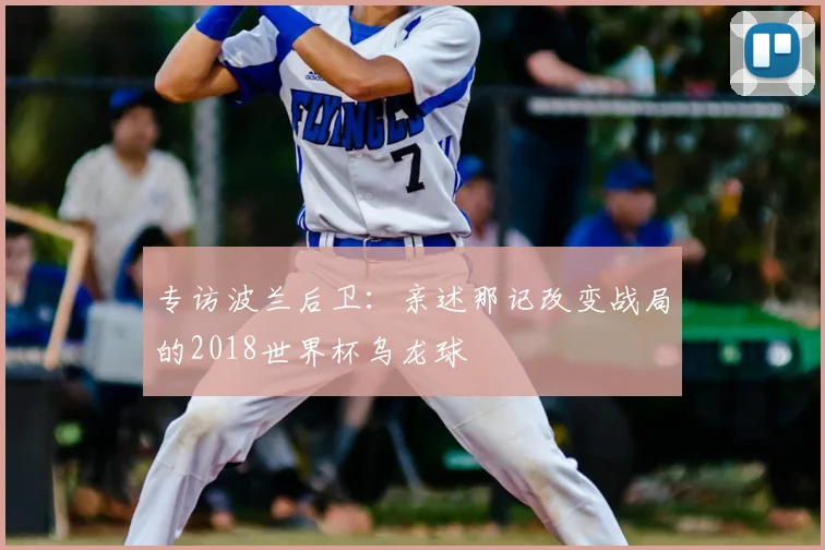 专访波兰后卫：亲述那记改变战局的2018世界杯乌龙球