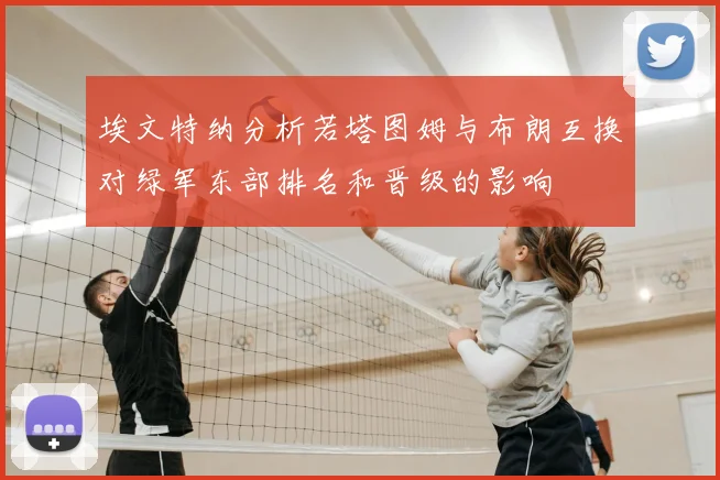 埃文特纳分析若塔图姆与布朗互换对绿军东部排名和晋级的影响