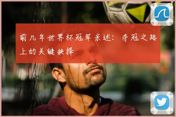 前几年世界杯冠军亲述：夺冠之路上的关键抉择