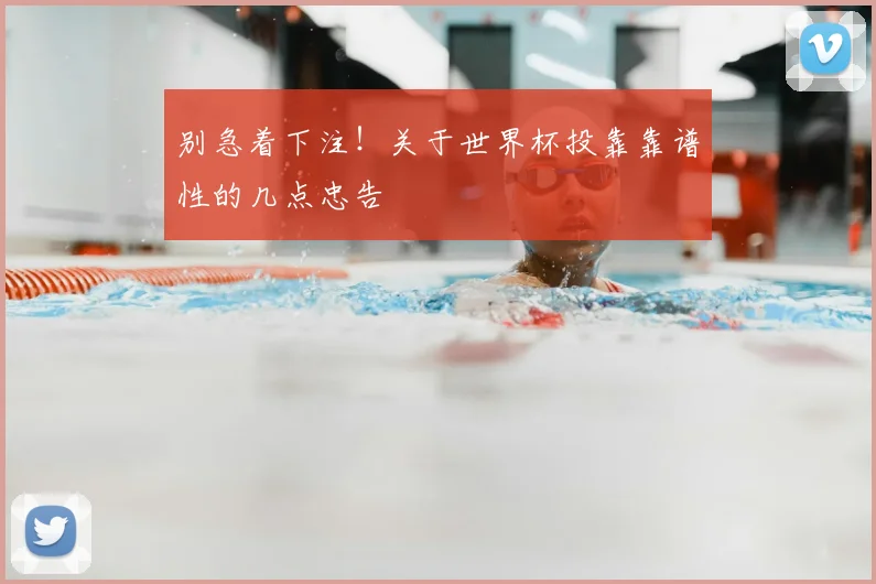 别急着下注!关于世界杯投靠靠谱性的几点忠告