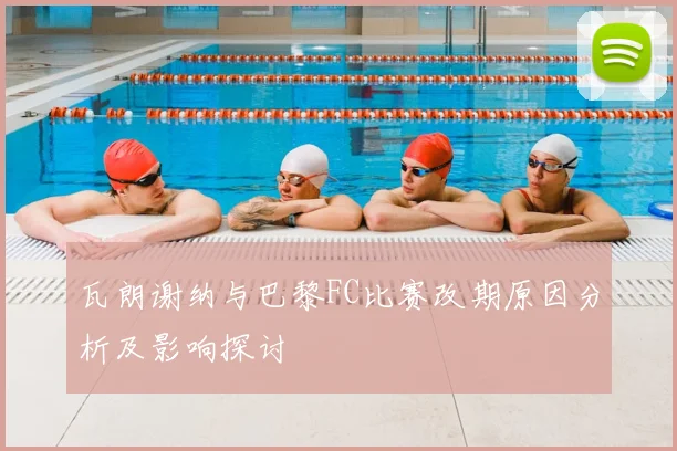 瓦朗谢纳与巴黎FC比赛改期原因分析及影响探讨